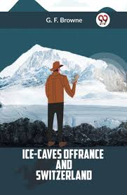 Ice-Caves of France and Switzerland by G. F. Browne