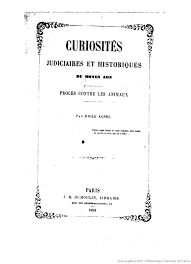 Curiosités judiciaires et historiques du moyen âge. Procès contre les animaux