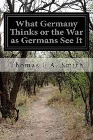 What Germany Thinks; Or, The War as Germans see it by Thomas F. A. Smith