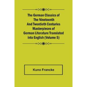 The German Classics of the Nineteenth and Twentieth Centuries, Volume 05 by Francke