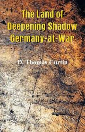 The Land of Deepening Shadow: Germany-at-War by D. Thomas Curtin