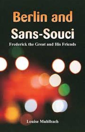 Berlin and Sans-Souci; Or, Frederick the Great and His Friends by L. Mühlbach