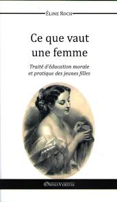 Ce que vaut une femme: Traité d'éducation morale et pratique des jeunes filles