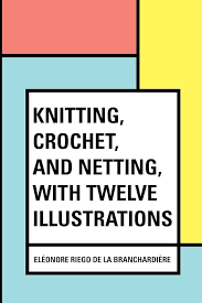 Knitting, Crochet, and Netting, with Twelve Illustrations